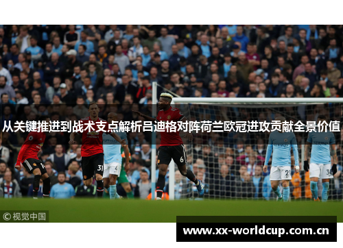 从关键推进到战术支点解析吕迪格对阵荷兰欧冠进攻贡献全景价值 从关键推进到战术支点解析吕迪格对阵荷兰欧冠进攻贡献全景价值