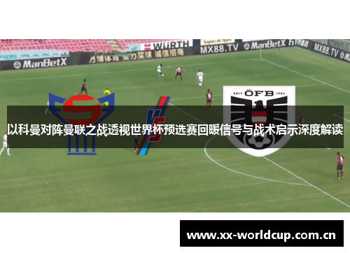 以科曼对阵曼联之战透视世界杯预选赛回暖信号与战术启示深度解读 以科曼对阵曼联之战透视世界杯预选赛回暖信号与战术启示深度解读