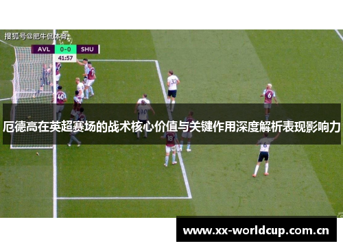厄德高在英超赛场的战术核心价值与关键作用深度解析表现影响力 厄德高在英超赛场的战术核心价值与关键作用深度解析表现影响力